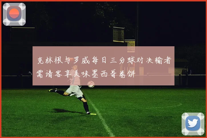 克林根与罗威每日三分球对决输者需请客享美味墨西哥卷饼