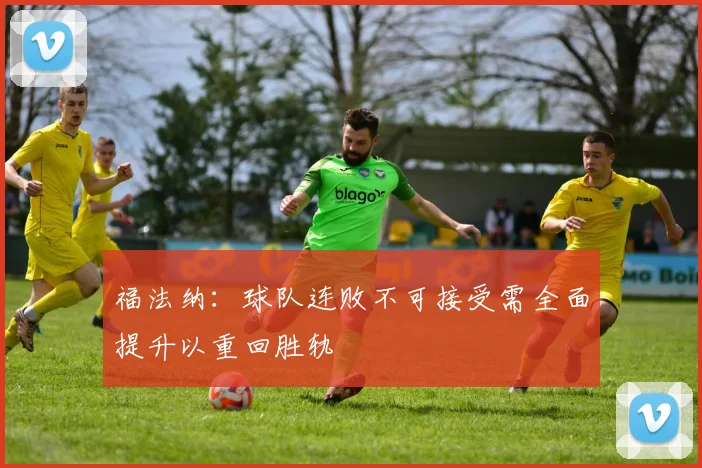 福法纳：球队连败不可接受需全面提升以重回胜轨