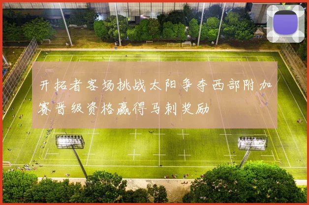 开拓者客场挑战太阳争夺西部附加赛晋级资格赢得马刺奖励