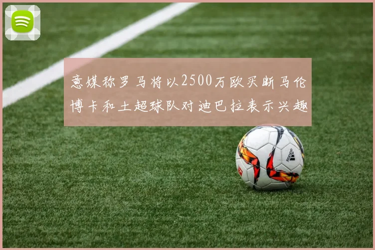 意媒称罗马将以2500万欧买断马伦博卡和土超球队对迪巴拉表示兴趣