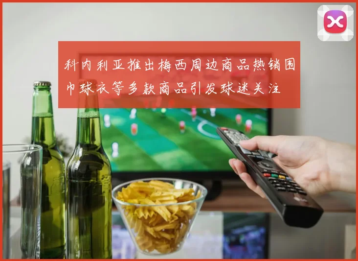 科内利亚推出梅西周边商品热销围巾球衣等多款商品引发球迷关注